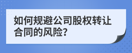 如何规避公司股权转让合同的风险？