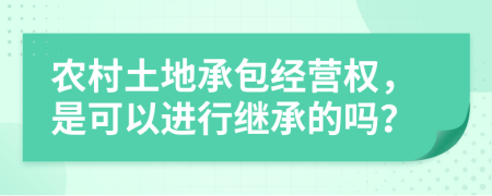 农村土地承包经营权，是可以进行继承的吗？