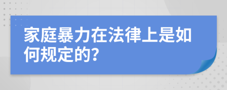 家庭暴力在法律上是如何规定的？