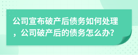 公司宣布破产后债务如何处理，公司破产后的债务怎么办？