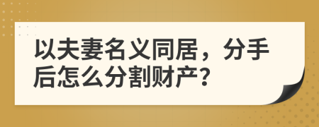 以夫妻名义同居，分手后怎么分割财产？