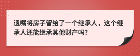 遗嘱将房子留给了一个继承人，这个继承人还能继承其他财产吗?