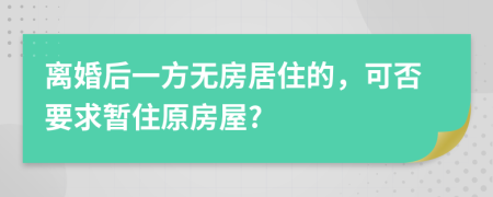 离婚后一方无房居住的，可否要求暂住原房屋?