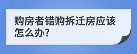 购房者错购拆迁房应该怎么办?