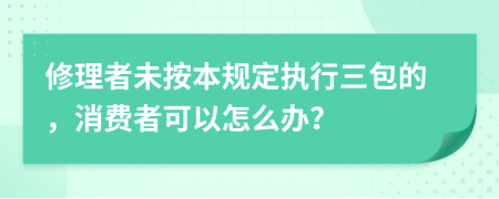 修理者未按本规定执行三包的，消费者可以怎么办？