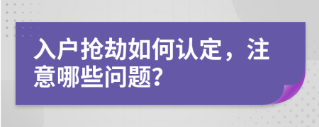 入户抢劫如何认定，注意哪些问题？