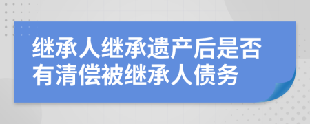 继承人继承遗产后是否有清偿被继承人债务