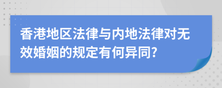 香港地区法律与内地法律对无效婚姻的规定有何异同?