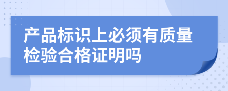 产品标识上必须有质量检验合格证明吗