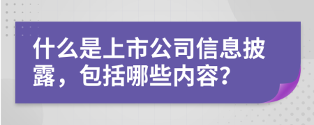 什么是上市公司信息披露，包括哪些内容？