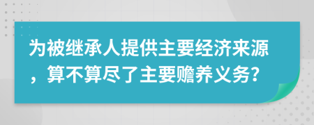 为被继承人提供主要经济来源，算不算尽了主要赡养义务？