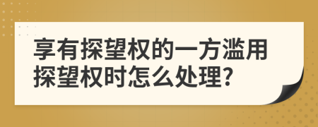 享有探望权的一方滥用探望权时怎么处理?