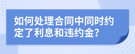 如何处理合同中同时约定了利息和违约金？