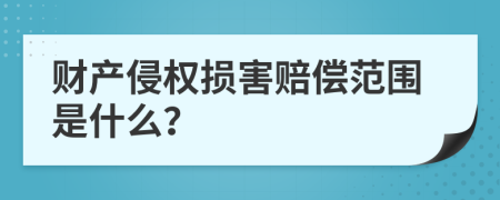 财产侵权损害赔偿范围是什么？