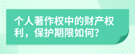 个人著作权中的财产权利，保护期限如何？