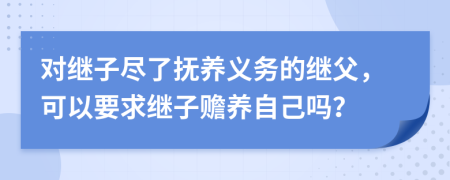 对继子尽了抚养义务的继父，可以要求继子赡养自己吗？