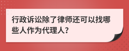 行政诉讼除了律师还可以找哪些人作为代理人？