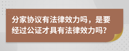 分家协议有法律效力吗，是要经过公证才具有法律效力吗？