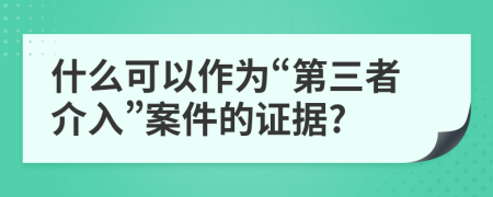 什么可以作为“第三者介入”案件的证据?