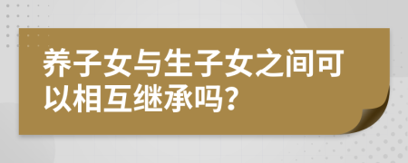 养子女与生子女之间可以相互继承吗？