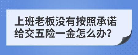 上班老板没有按照承诺给交五险一金怎么办？