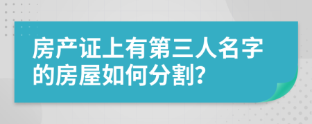 房产证上有第三人名字的房屋如何分割？