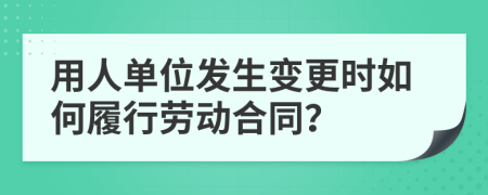 用人单位发生变更时如何履行劳动合同？