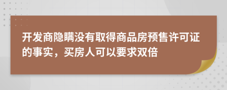 开发商隐瞒没有取得商品房预售许可证的事实，买房人可以要求双倍