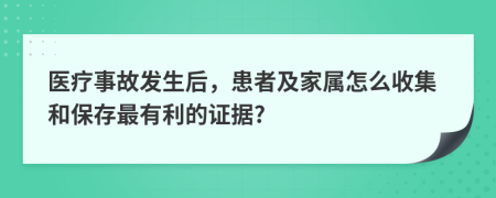 医疗事故发生后，患者及家属怎么收集和保存最有利的证据?