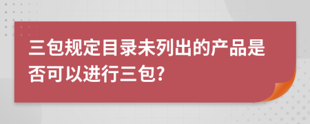 三包规定目录未列出的产品是否可以进行三包?