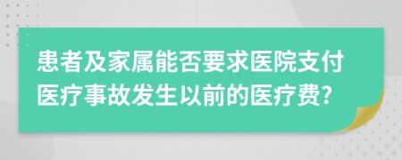 患者及家属能否要求医院支付医疗事故发生以前的医疗费?