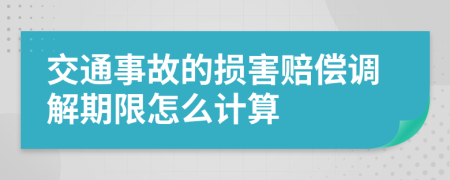 交通事故的损害赔偿调解期限怎么计算