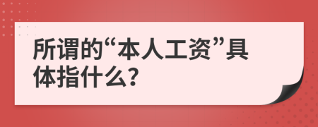 所谓的“本人工资”具体指什么？