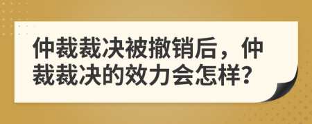 仲裁裁决被撤销后，仲裁裁决的效力会怎样？