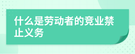 什么是劳动者的竞业禁止义务