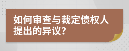 如何审查与裁定债权人提出的异议？