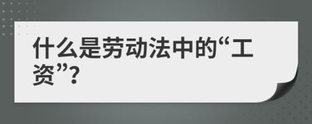 什么是劳动法中的“工资”？