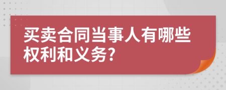 买卖合同当事人有哪些权利和义务?