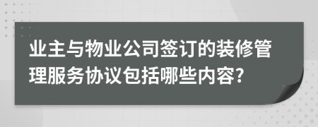 业主与物业公司签订的装修管理服务协议包括哪些内容?
