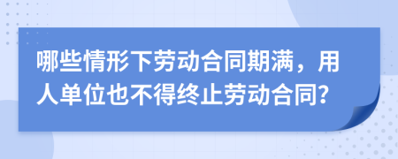 哪些情形下劳动合同期满，用人单位也不得终止劳动合同？