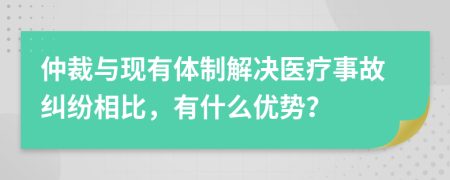 仲裁与现有体制解决医疗事故纠纷相比，有什么优势？