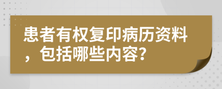 患者有权复印病历资料，包括哪些内容？