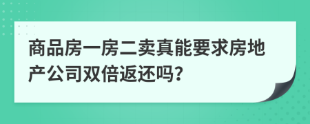 商品房一房二卖真能要求房地产公司双倍返还吗？