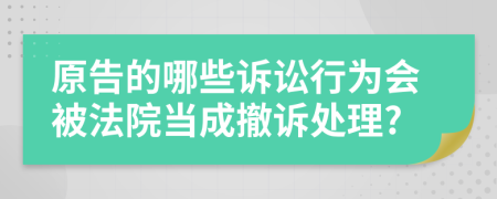 原告的哪些诉讼行为会被法院当成撤诉处理?