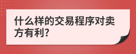 什么样的交易程序对卖方有利?