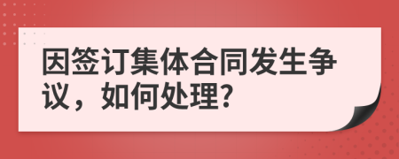 因签订集体合同发生争议，如何处理?