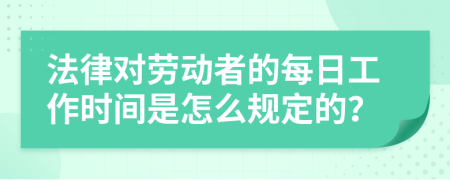 法律对劳动者的每日工作时间是怎么规定的？