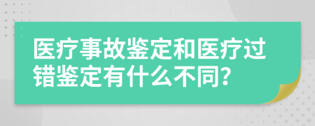 医疗事故鉴定和医疗过错鉴定有什么不同？