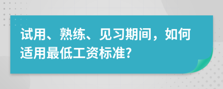 试用、熟练、见习期间，如何适用最低工资标准?