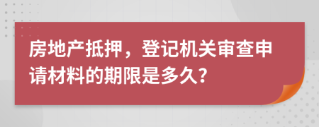 房地产抵押，登记机关审查申请材料的期限是多久？